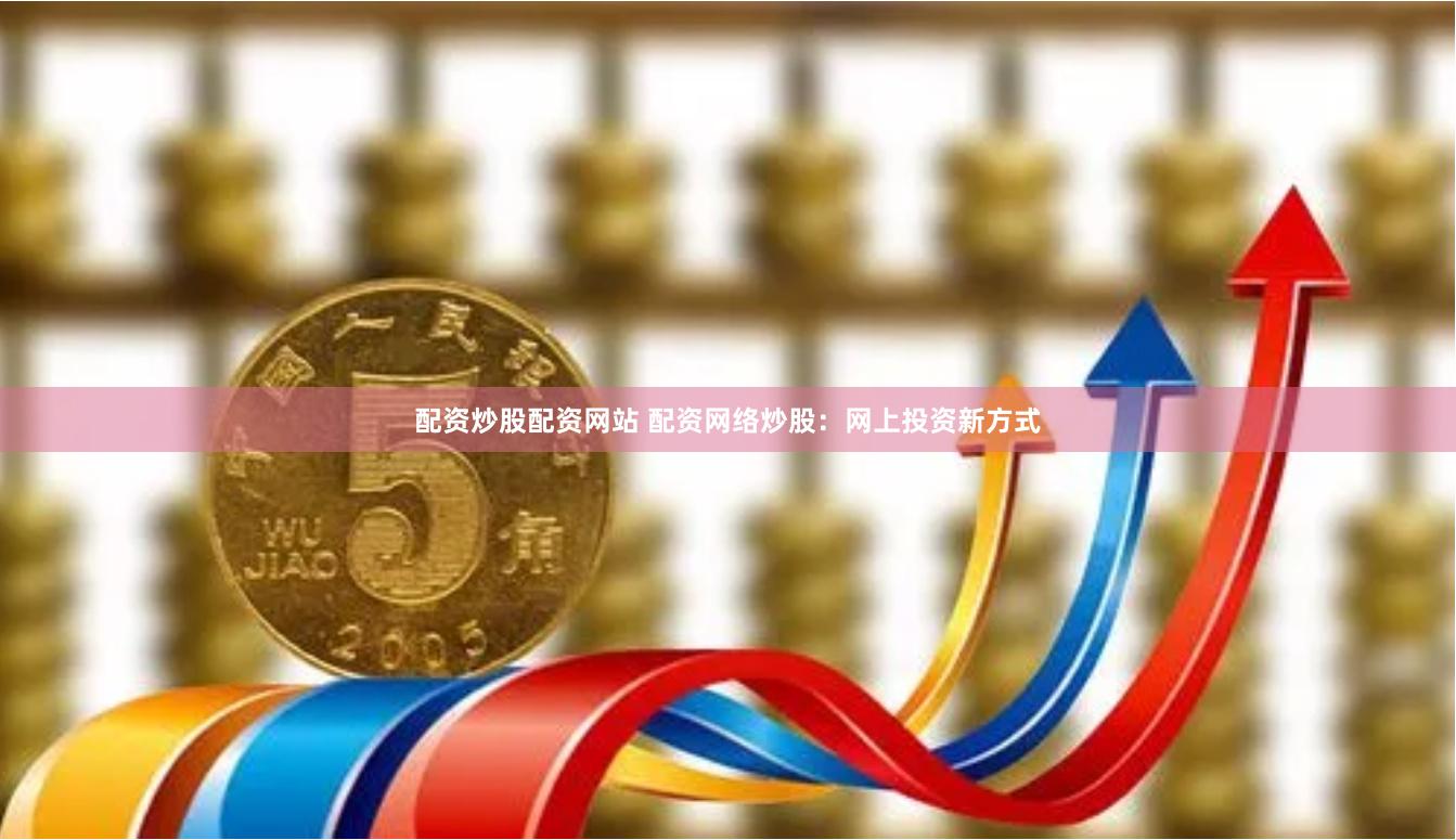 配资炒股配资网站 配资网络炒股：网上投资新方式