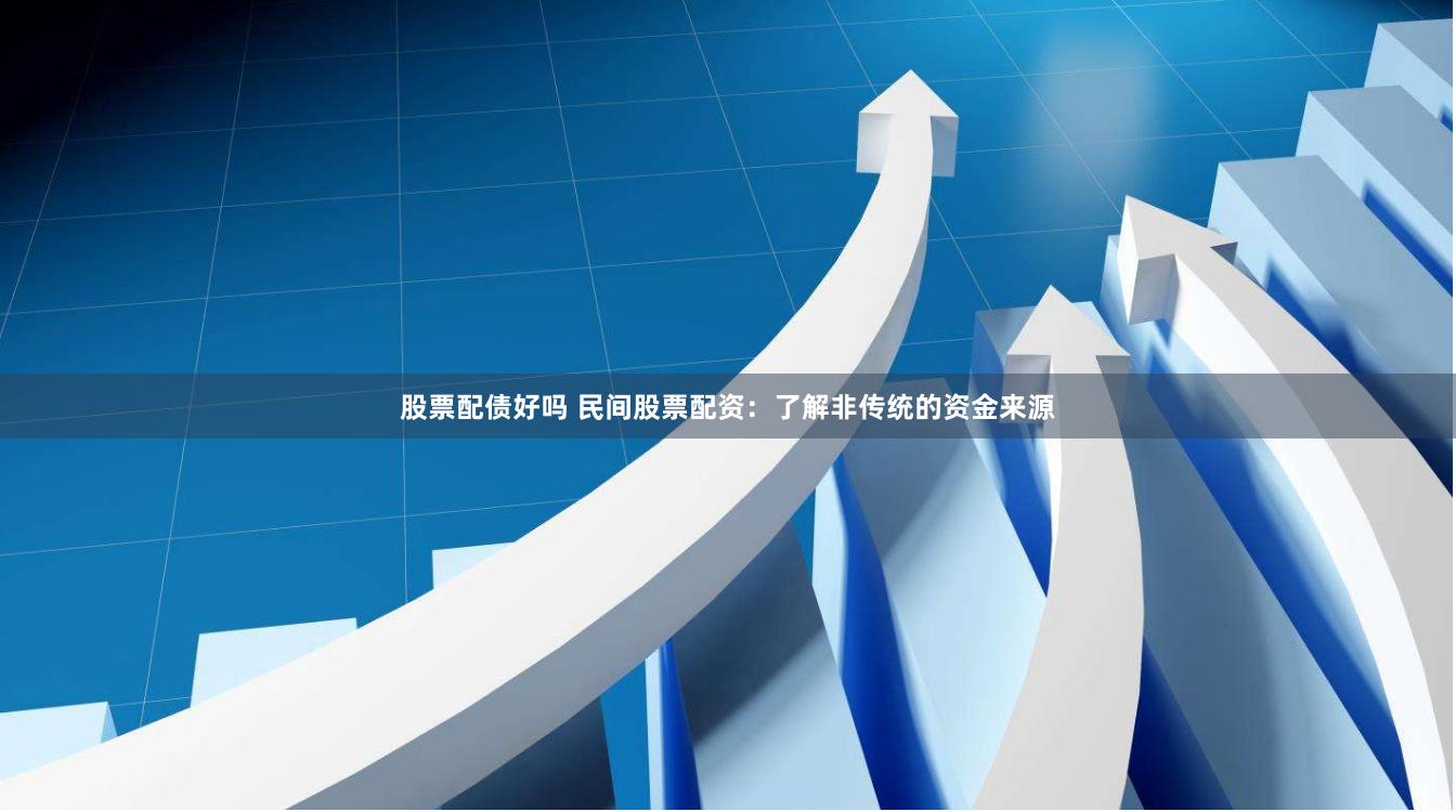 股票配债好吗 民间股票配资：了解非传统的资金来源
