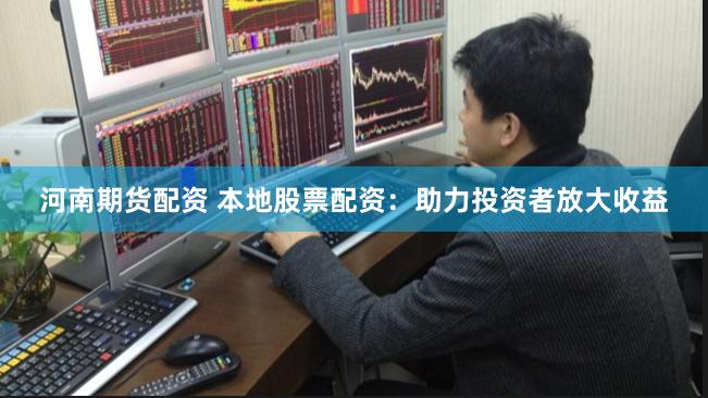 河南期货配资 本地股票配资：助力投资者放大收益