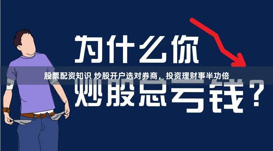 股票配资知识 炒股开户选对券商，投资理财事半功倍