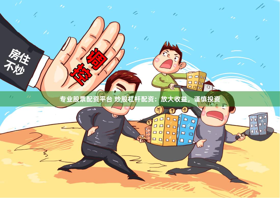 专业股票配资平台 炒股杠杆配资：放大收益，谨慎投资