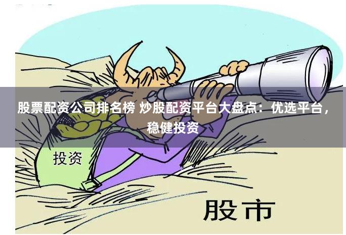 股票配资公司排名榜 炒股配资平台大盘点：优选平台，稳健投资