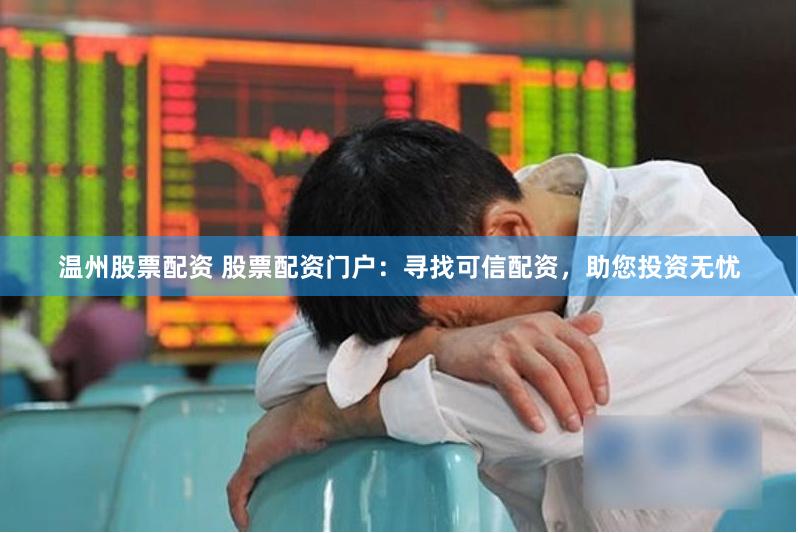 温州股票配资 股票配资门户：寻找可信配资，助您投资无忧