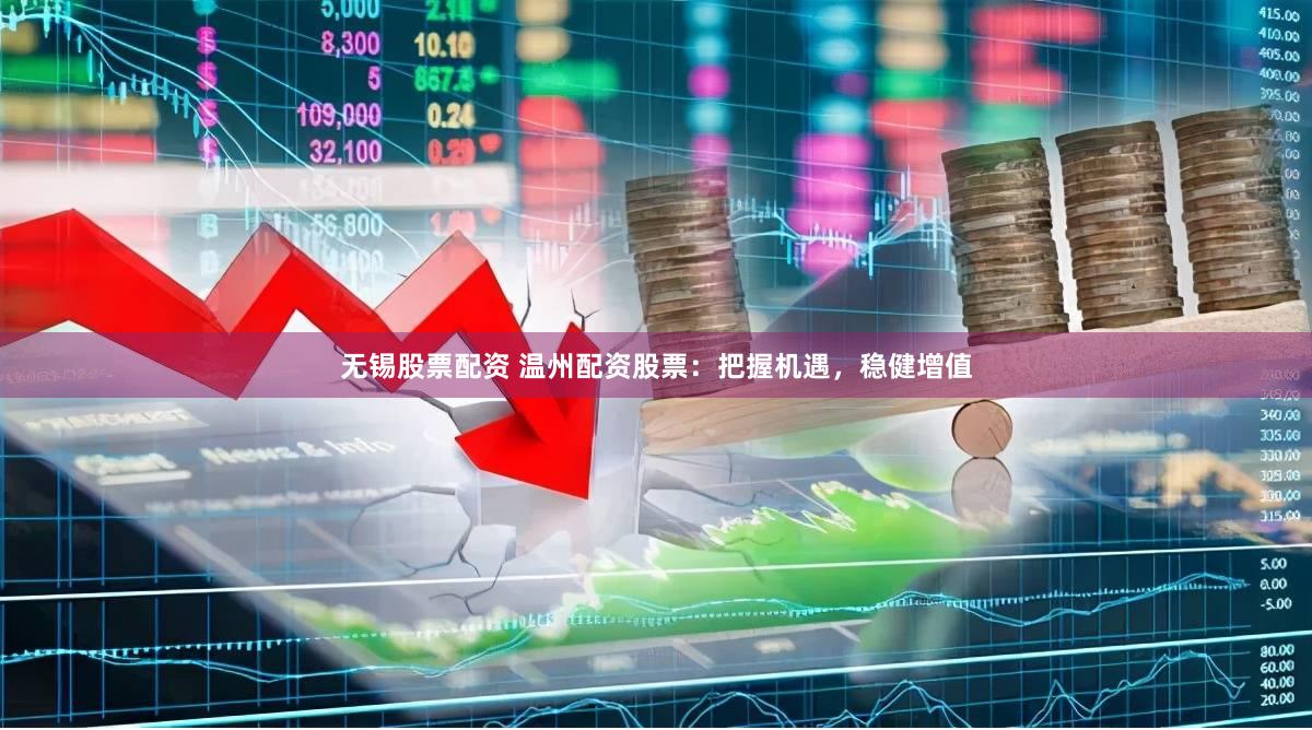 无锡股票配资 温州配资股票：把握机遇，稳健增值