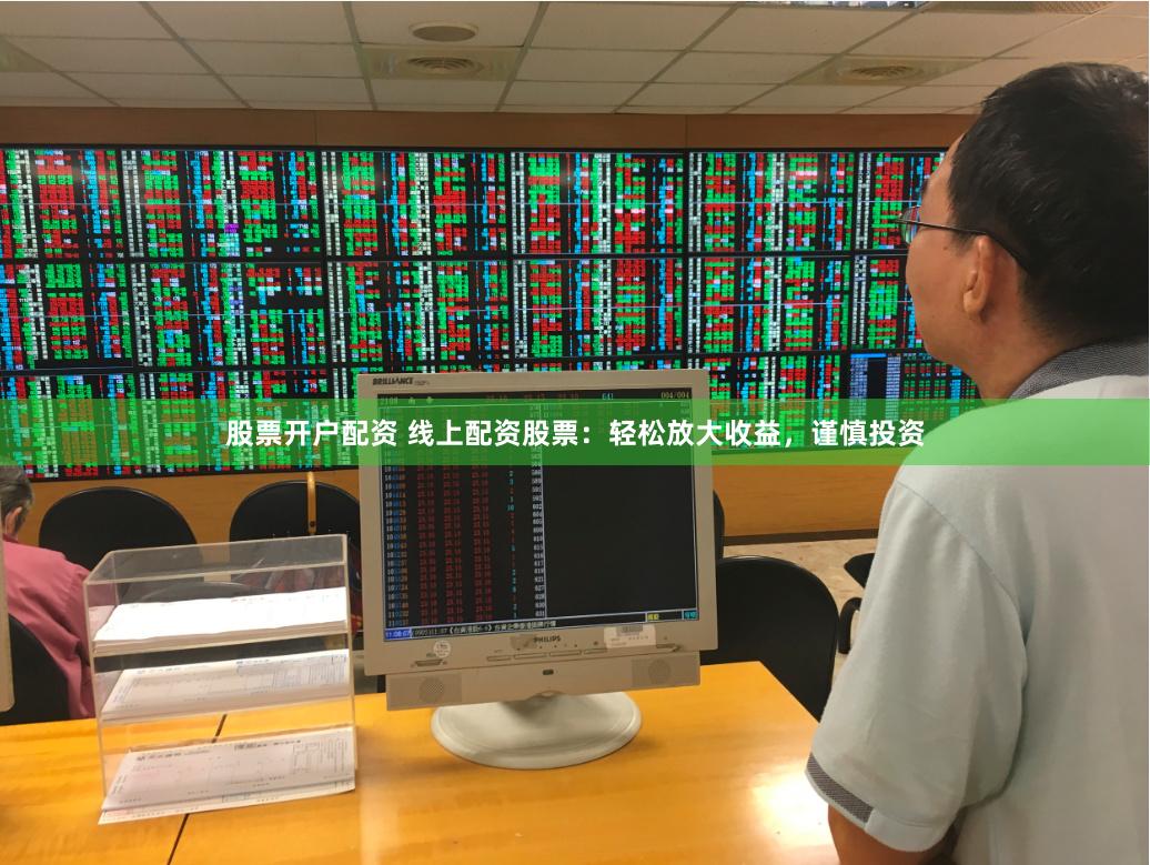股票开户配资 线上配资股票：轻松放大收益，谨慎投资