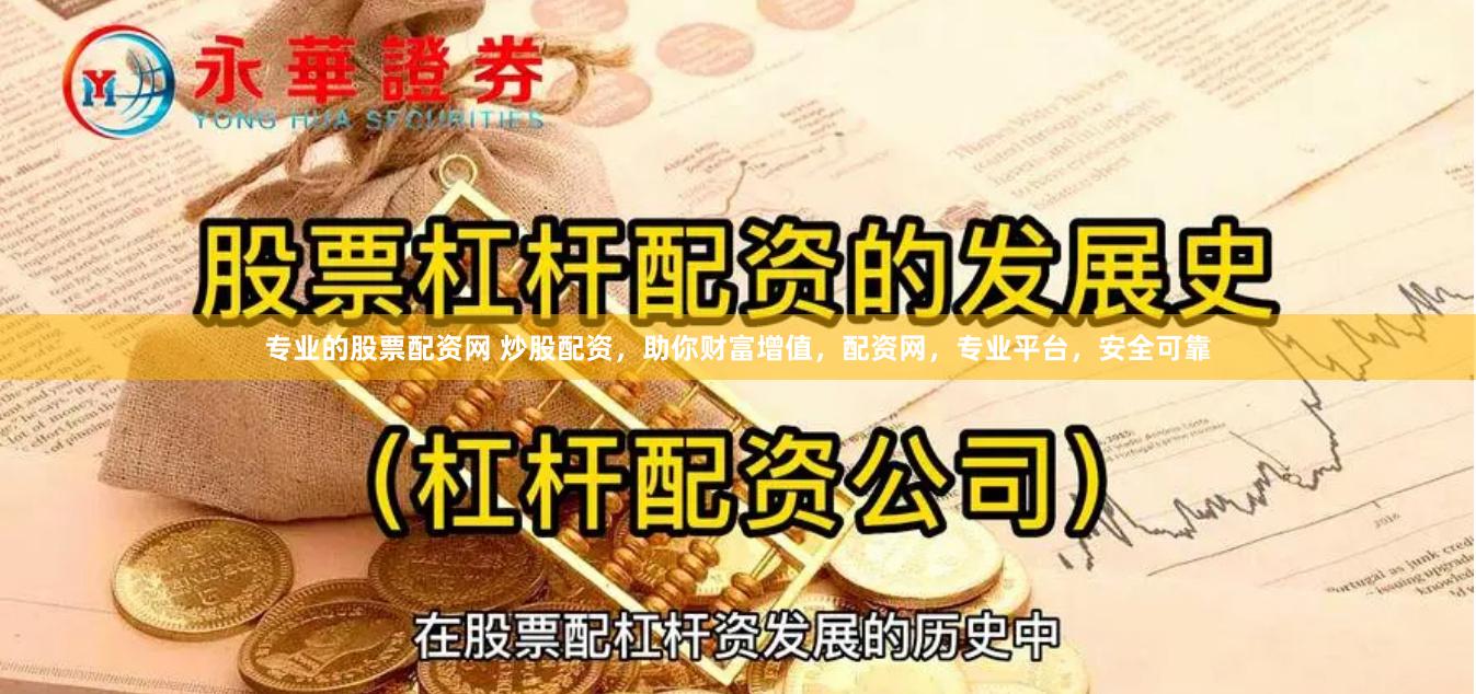 专业的股票配资网 炒股配资，助你财富增值，配资网，专业平台，安全可靠