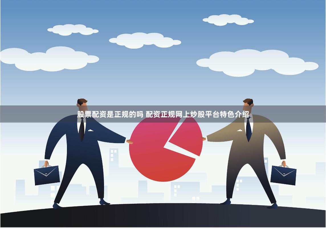 股票配资是正规的吗 配资正规网上炒股平台特色介绍