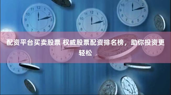 配资平台买卖股票 权威股票配资排名榜，助你投资更轻松