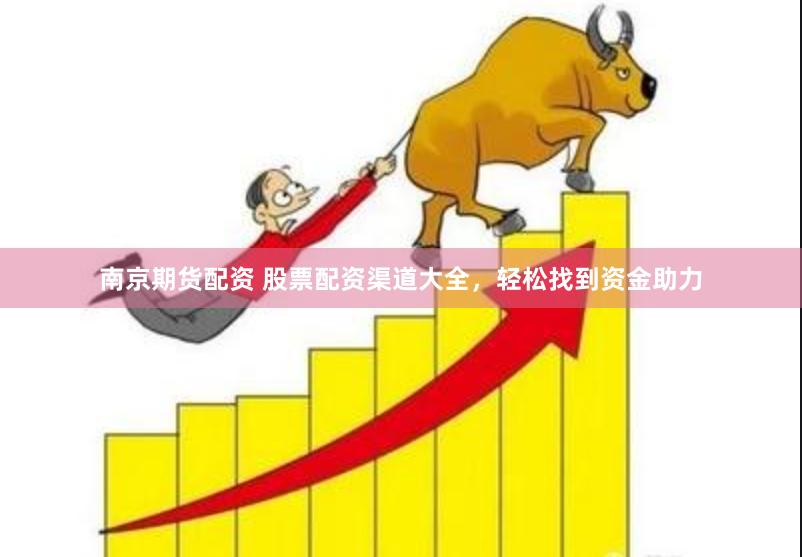 南京期货配资 股票配资渠道大全，轻松找到资金助力