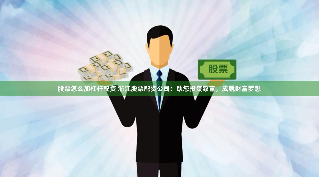 股票怎么加杠杆配资 浙江股票配资公司：助您投资致富，成就财富梦想