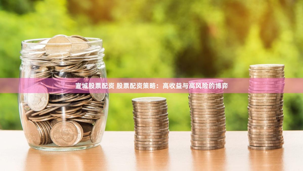 宣城股票配资 股票配资策略：高收益与高风险的博弈