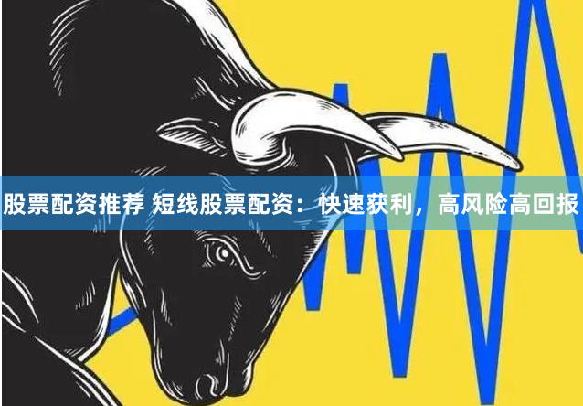 股票配资推荐 短线股票配资：快速获利，高风险高回报