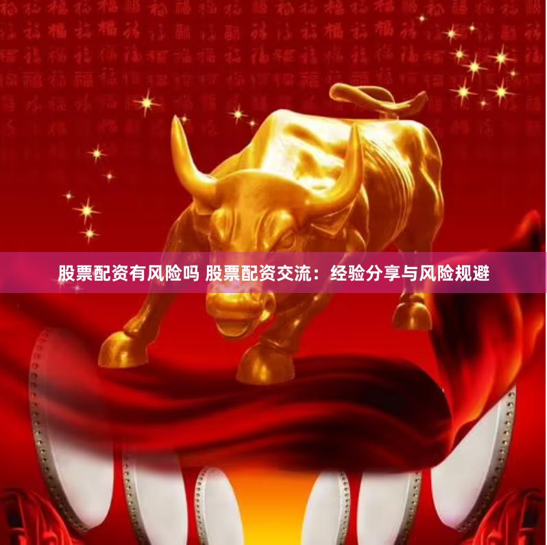 股票配资有风险吗 股票配资交流：经验分享与风险规避