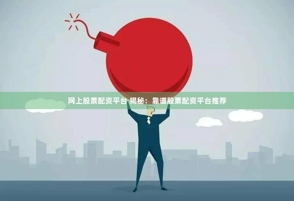 网上股票配资平台 揭秘：靠谱股票配资平台推荐