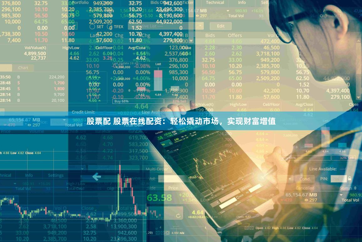 股票配 股票在线配资：轻松撬动市场，实现财富增值