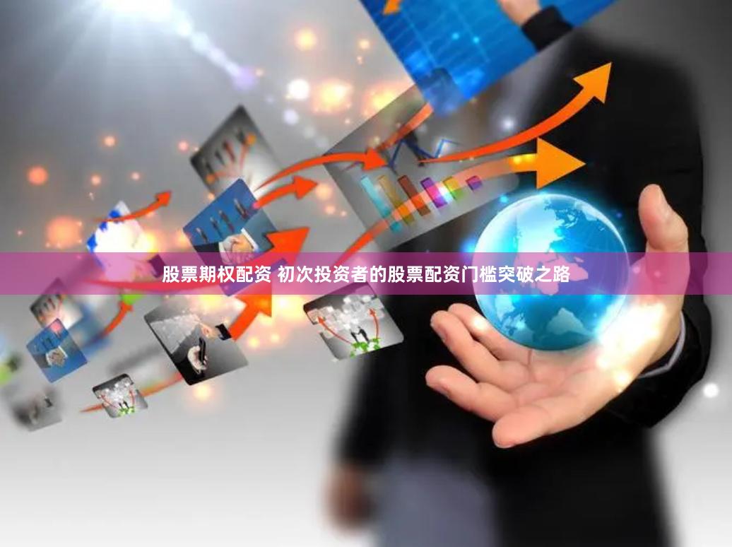 股票期权配资 初次投资者的股票配资门槛突破之路