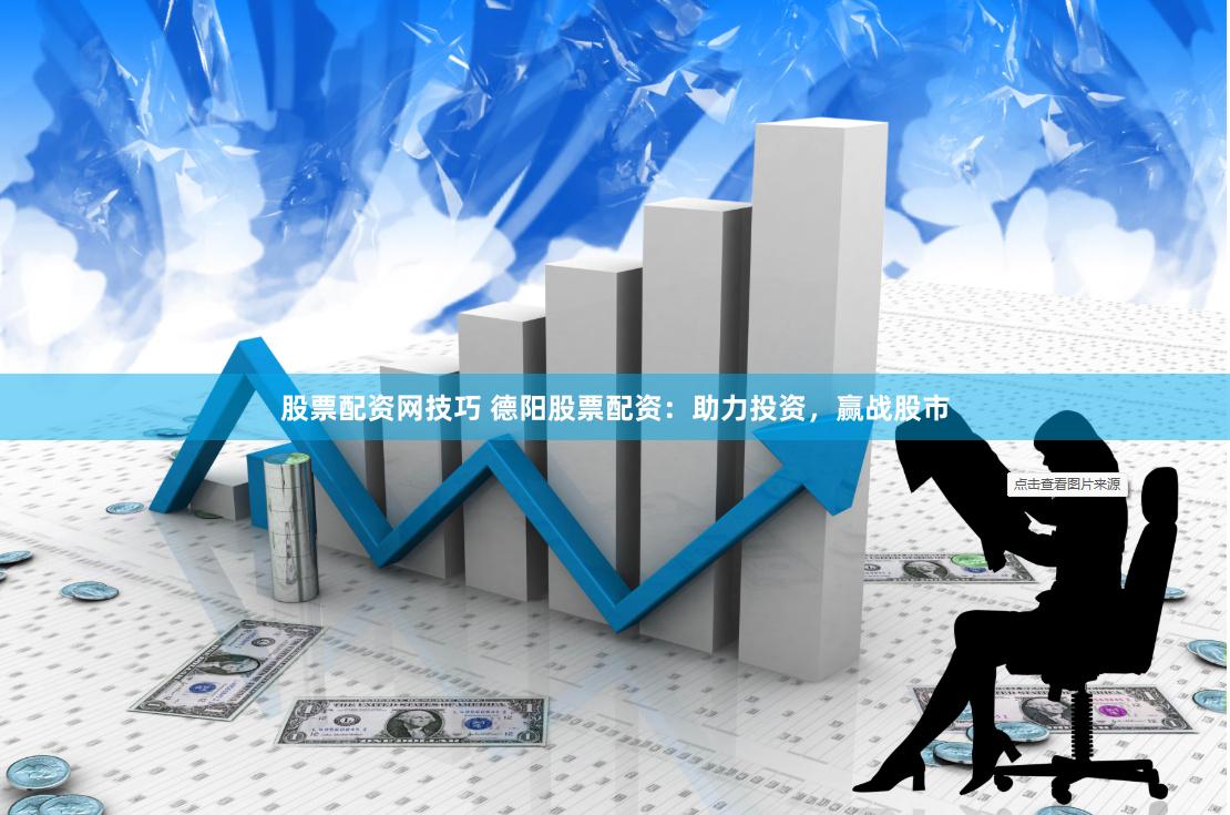 股票配资网技巧 德阳股票配资：助力投资，赢战股市
