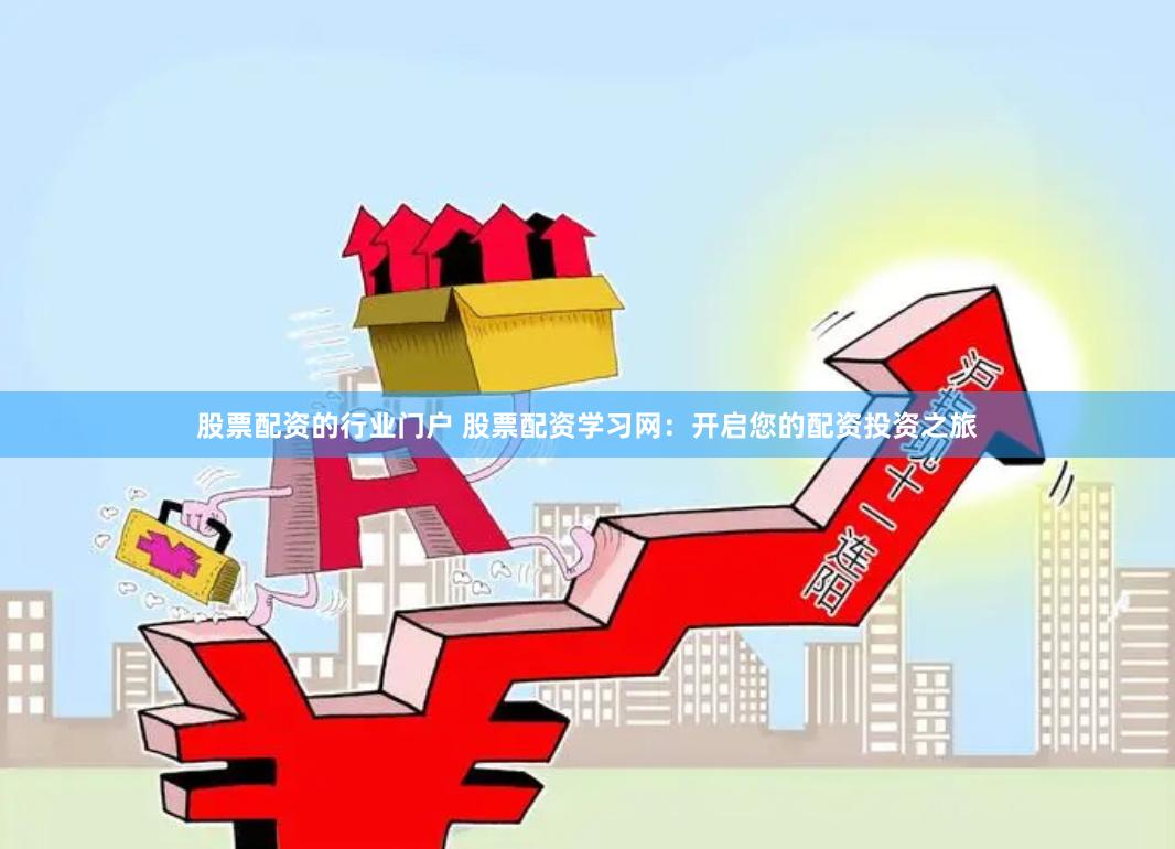 股票配资的行业门户 股票配资学习网：开启您的配资投资之旅