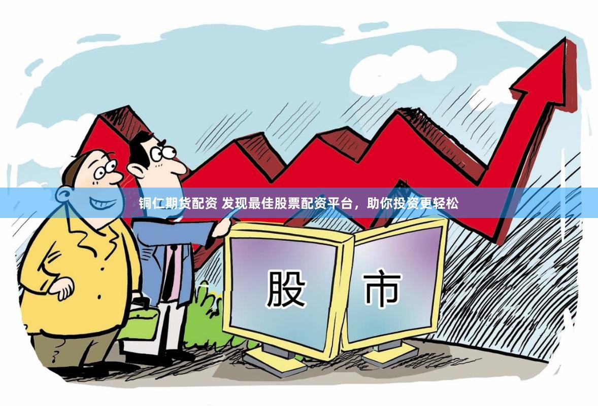 铜仁期货配资 发现最佳股票配资平台，助你投资更轻松