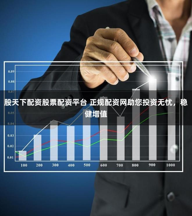 股天下配资股票配资平台 正规配资网助您投资无忧，稳健增值