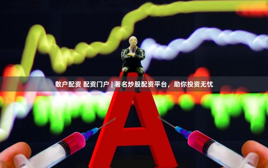 散户配资 配资门户 | 著名炒股配资平台，助你投资无忧