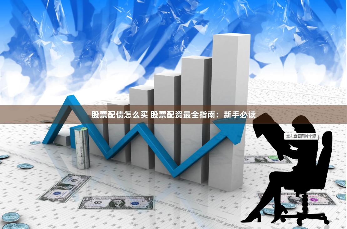 股票配债怎么买 股票配资最全指南：新手必读