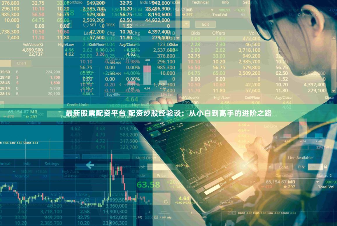 最新股票配资平台 配资炒股经验谈：从小白到高手的进阶之路