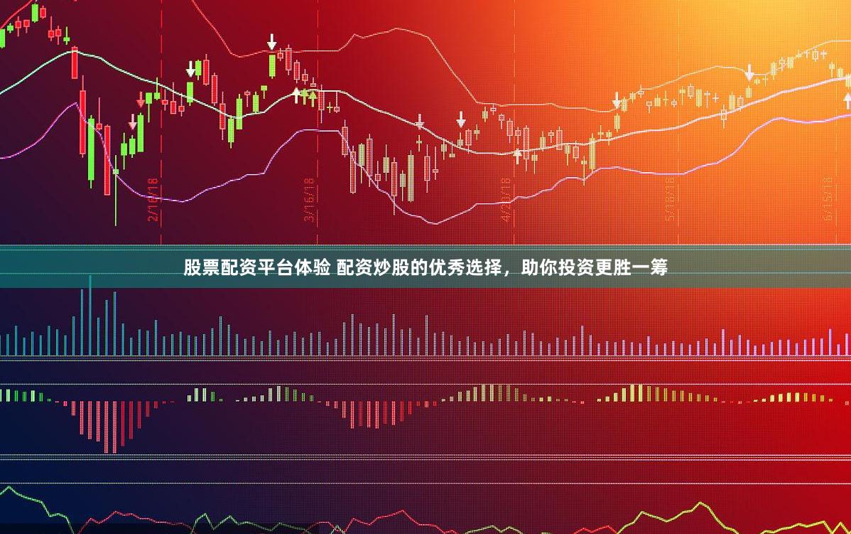 股票配资平台体验 配资炒股的优秀选择，助你投资更胜一筹