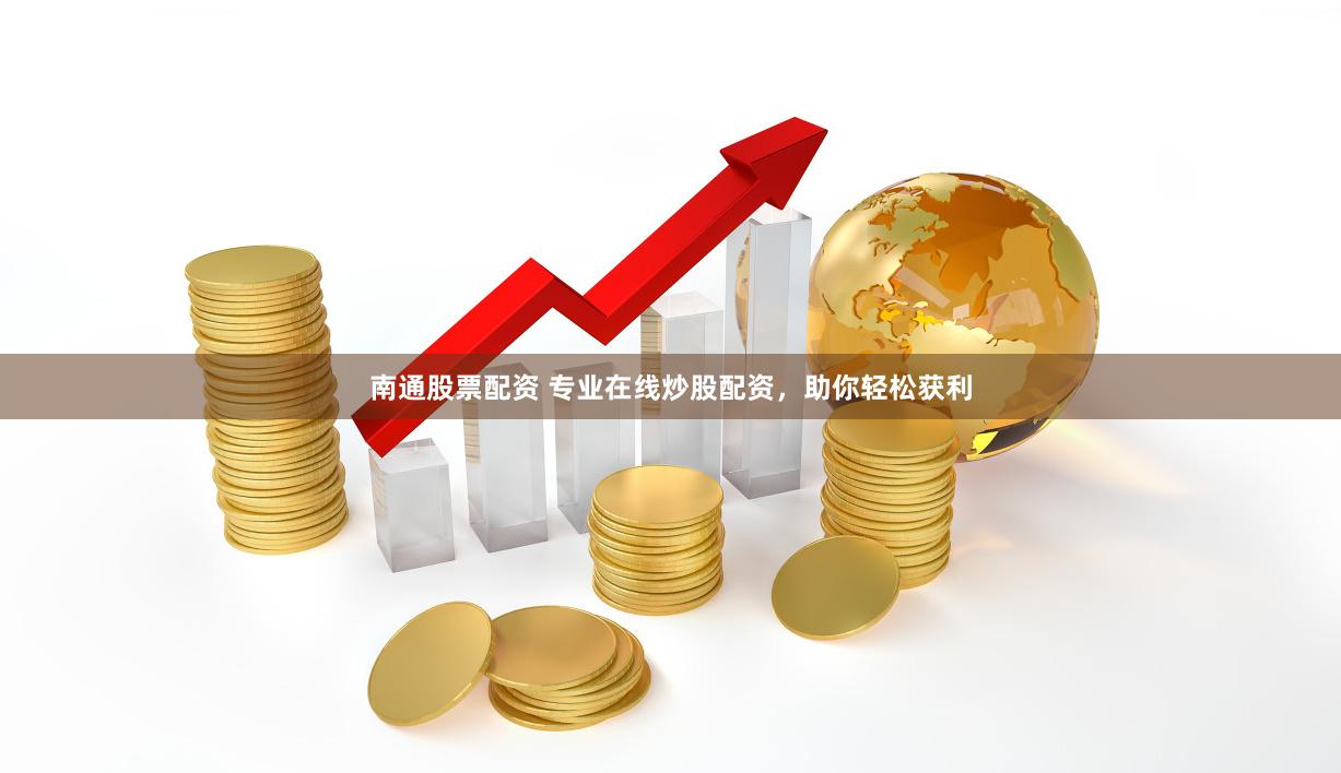 南通股票配资 专业在线炒股配资，助你轻松获利